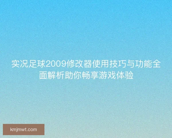 实况足球2009修改器使用技巧与功能全面解析助你畅享游戏体验